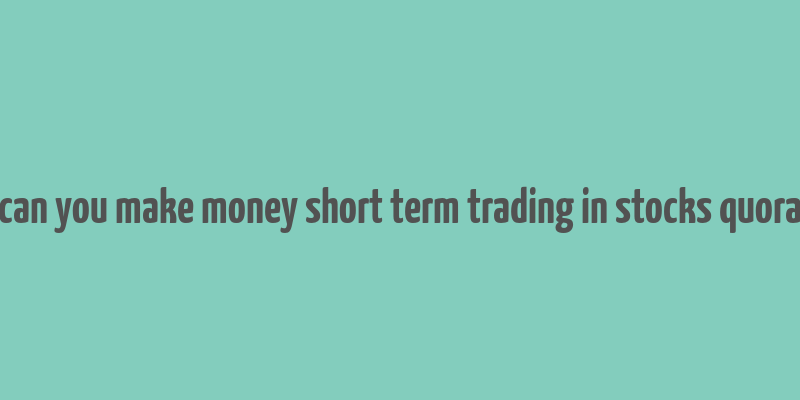 can you make money short term trading in stocks quora