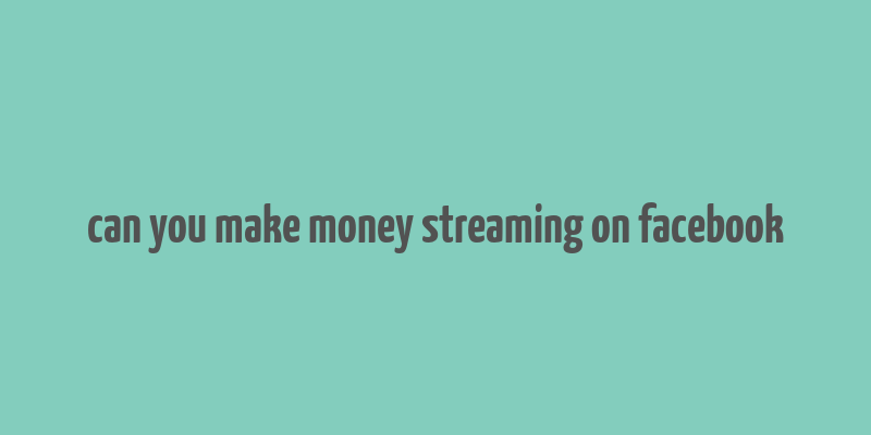 can you make money streaming on facebook