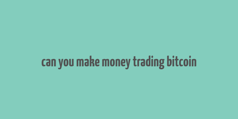 can you make money trading bitcoin