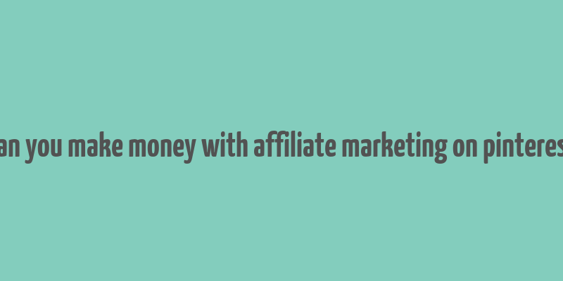 can you make money with affiliate marketing on pinterest