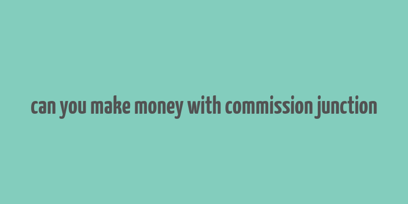 can you make money with commission junction