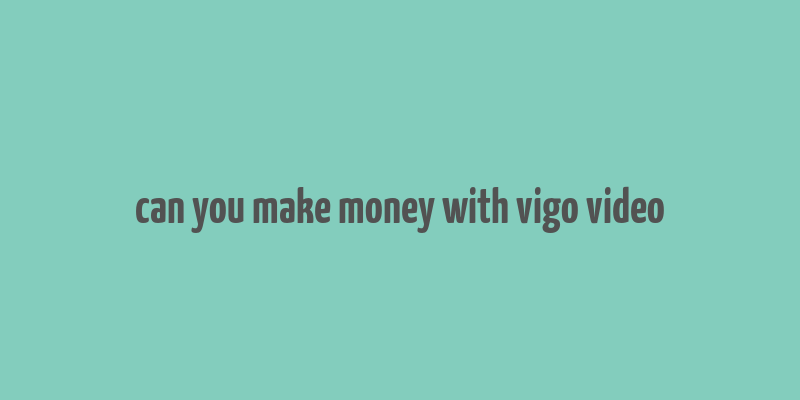 can you make money with vigo video