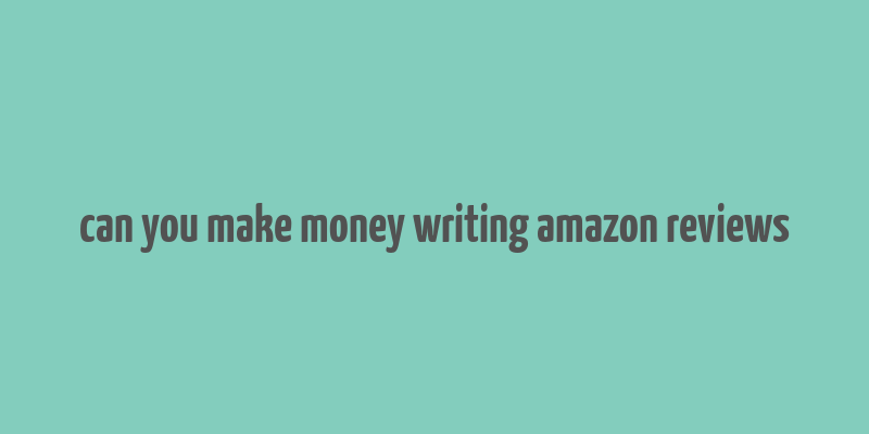 can you make money writing amazon reviews