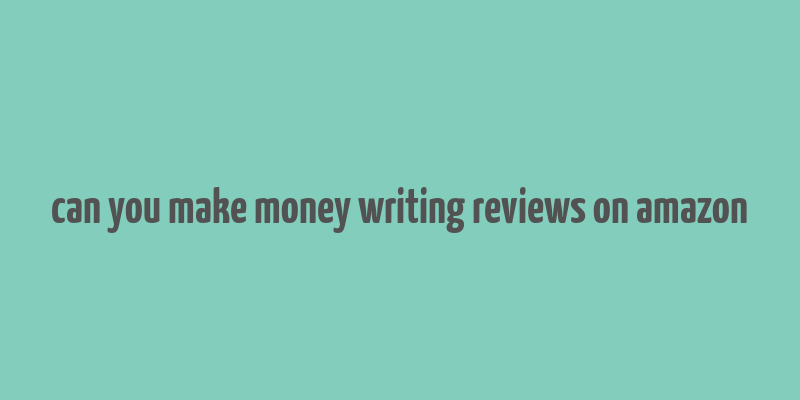 can you make money writing reviews on amazon