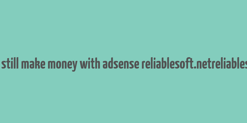 can you still make money with adsense reliablesoft.netreliablesoft.net