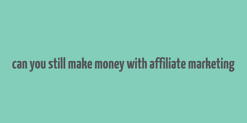 can you still make money with affiliate marketing