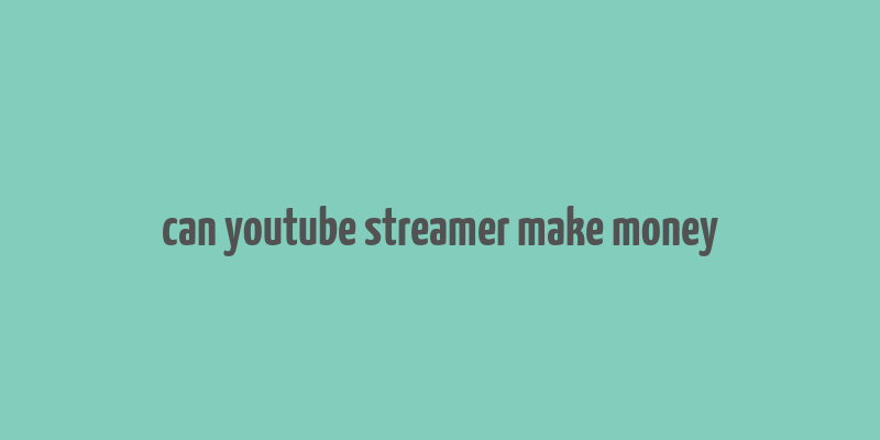 can youtube streamer make money