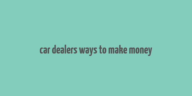 car dealers ways to make money