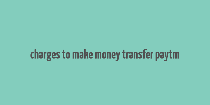 charges to make money transfer paytm