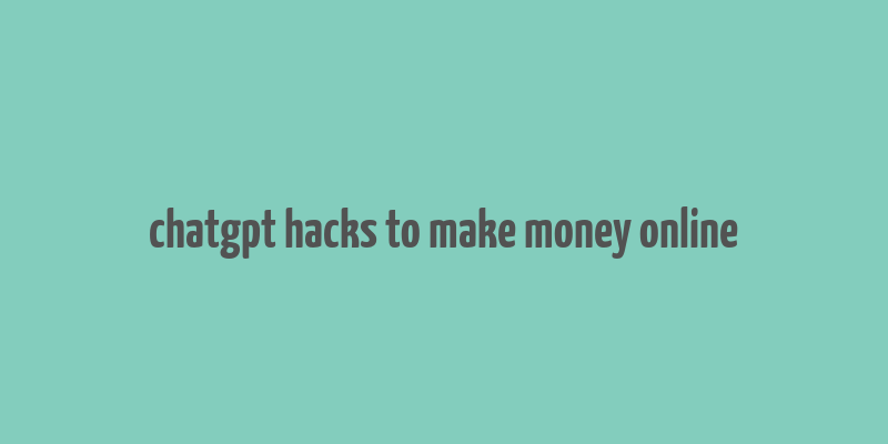 chatgpt hacks to make money online