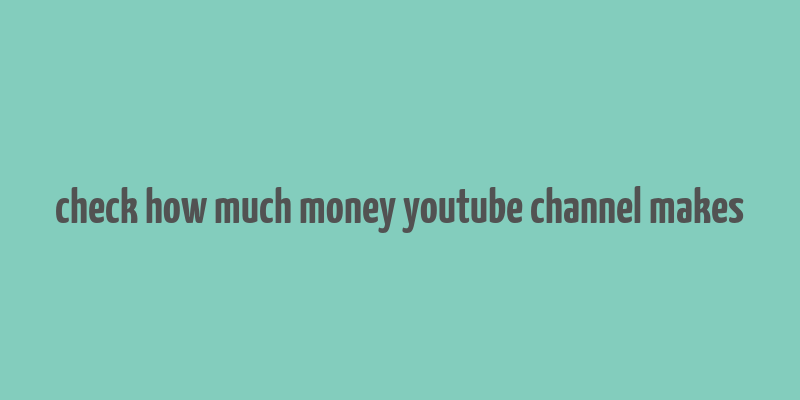 check how much money youtube channel makes