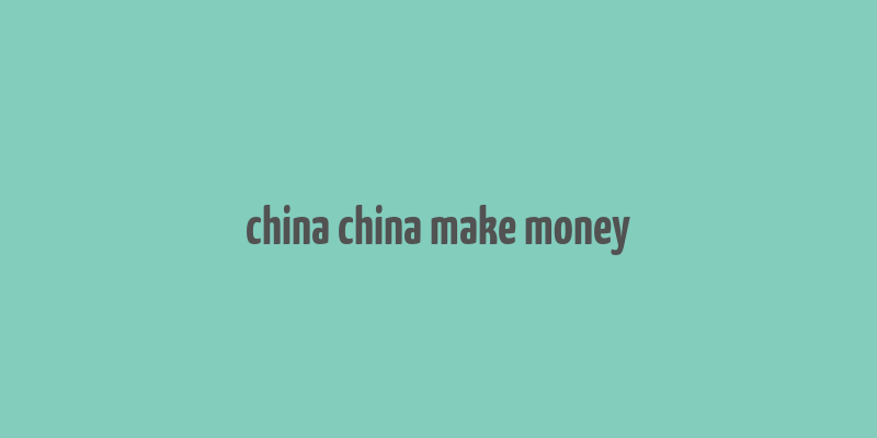 china china make money