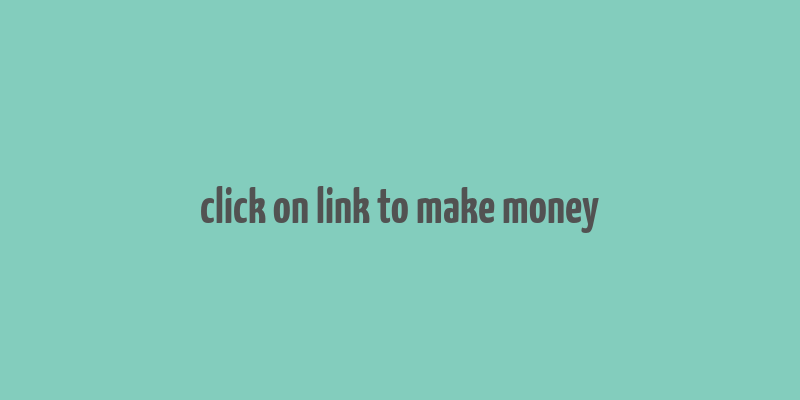 click on link to make money