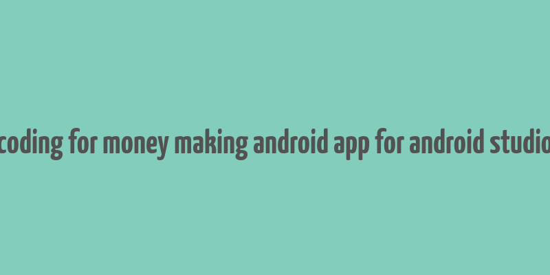 coding for money making android app for android studio