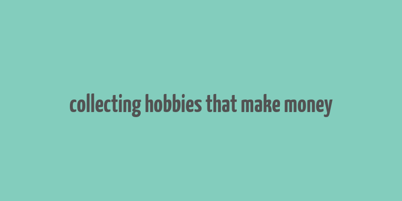 collecting hobbies that make money