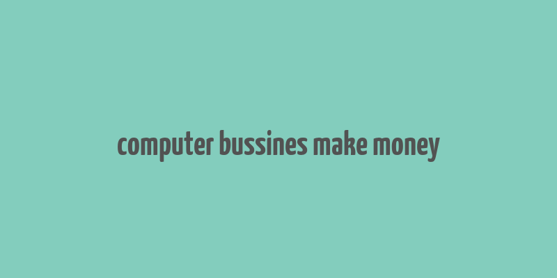 computer bussines make money