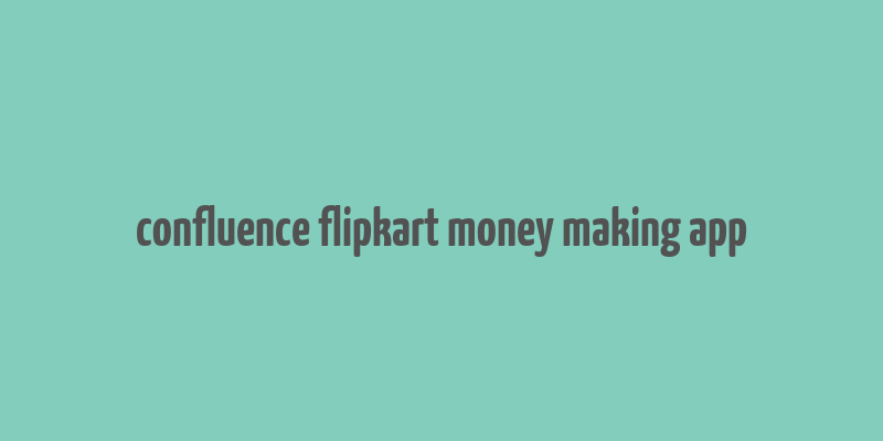 confluence flipkart money making app