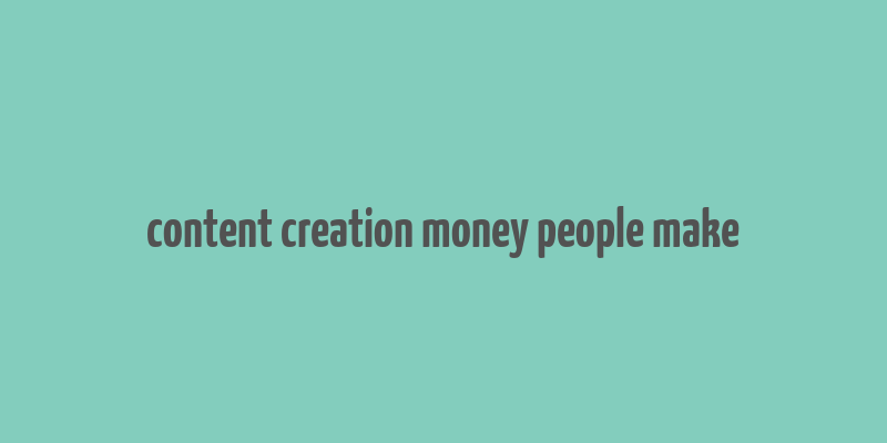 content creation money people make