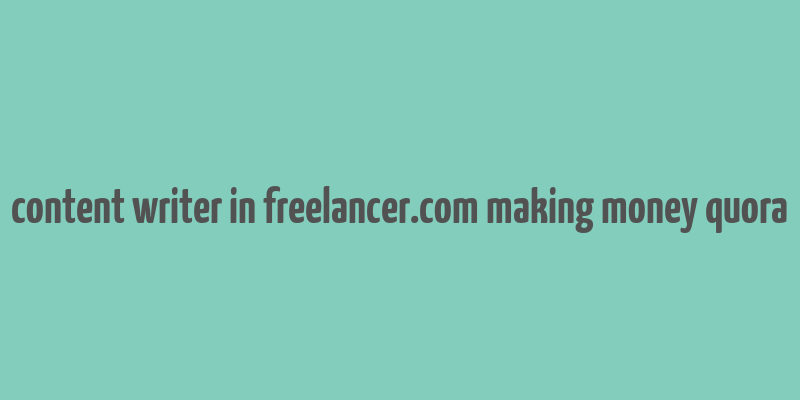 content writer in freelancer.com making money quora