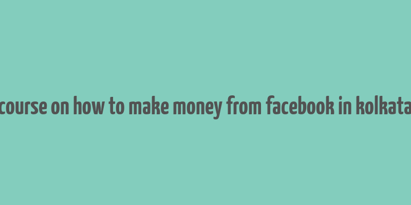 course on how to make money from facebook in kolkata