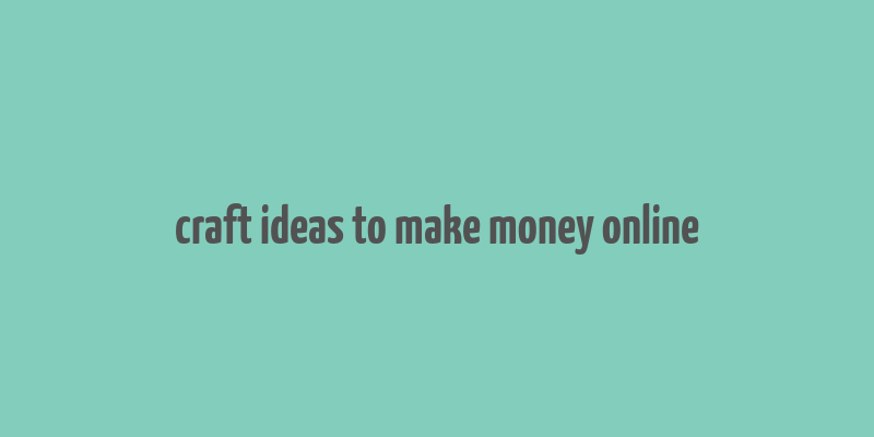 craft ideas to make money online