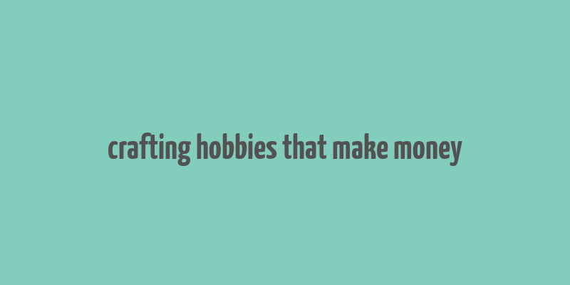 crafting hobbies that make money