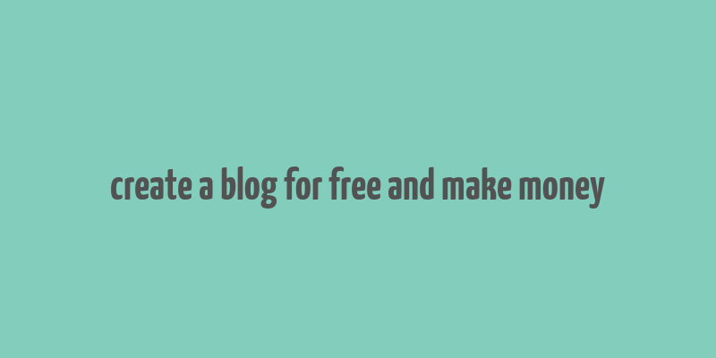 create a blog for free and make money