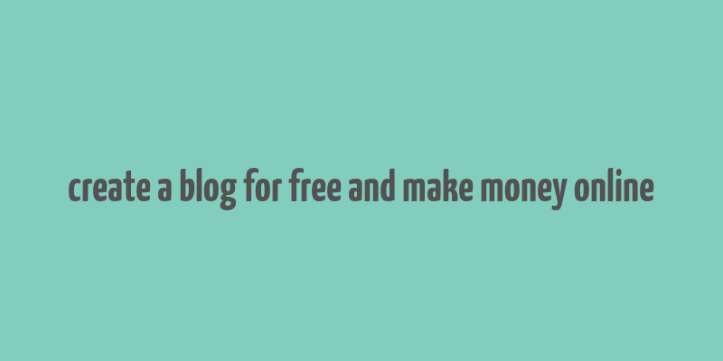 create a blog for free and make money online