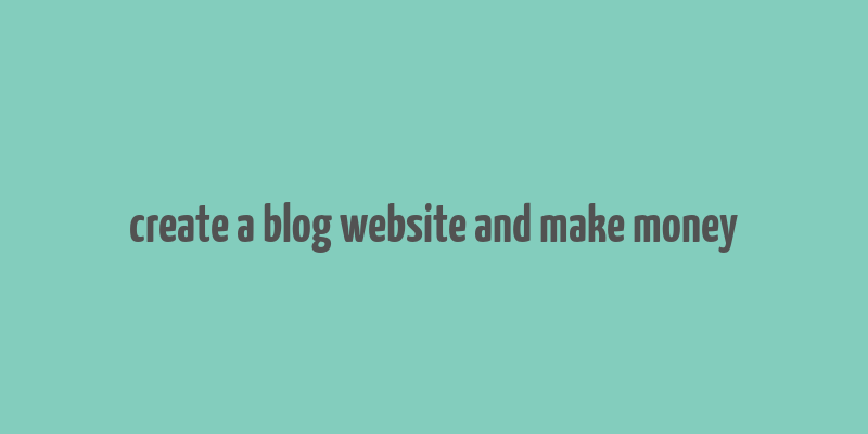 create a blog website and make money