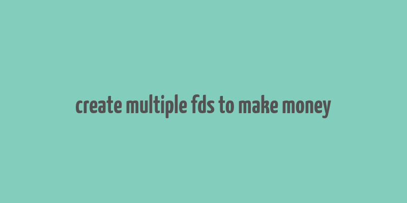 create multiple fds to make money