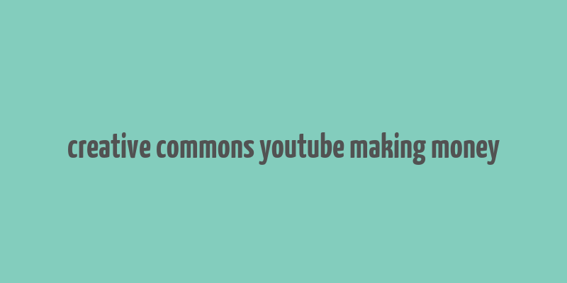 creative commons youtube making money