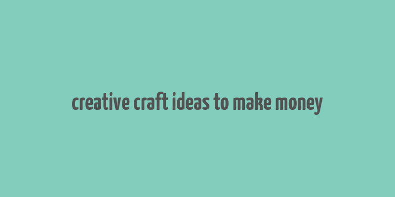 creative craft ideas to make money