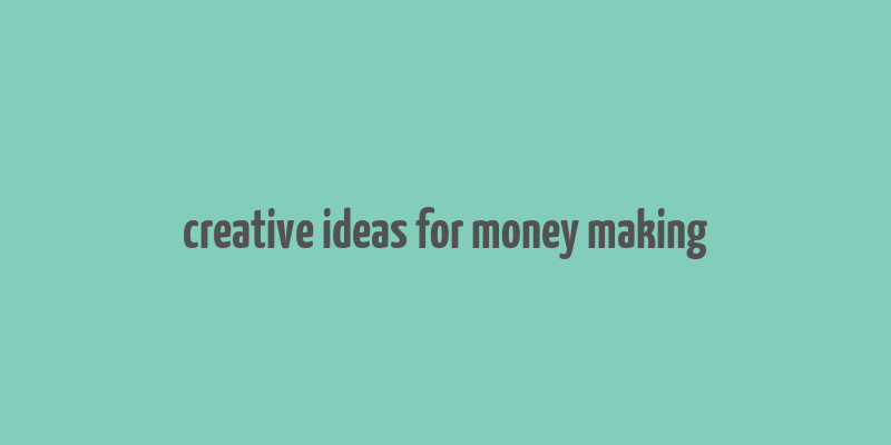 creative ideas for money making