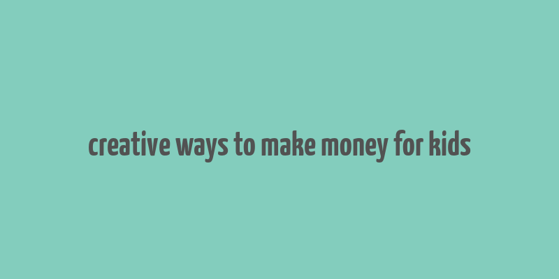 creative ways to make money for kids