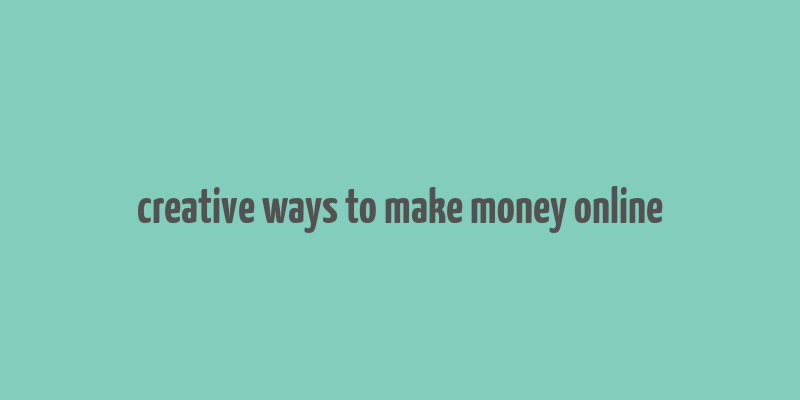 creative ways to make money online