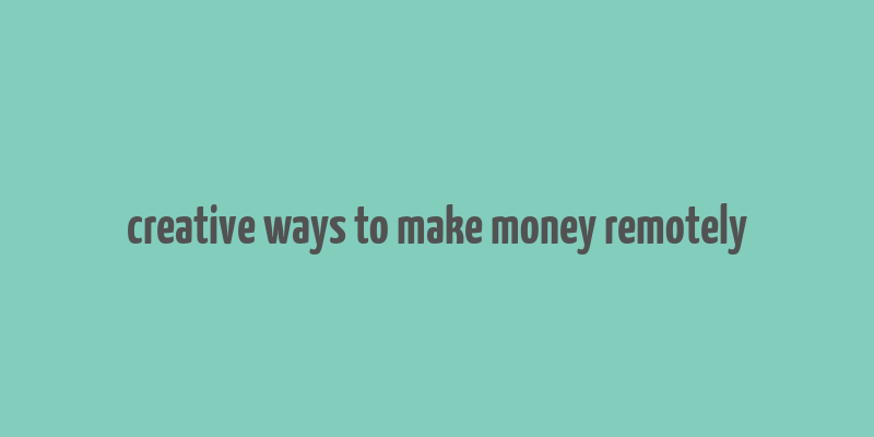 creative ways to make money remotely