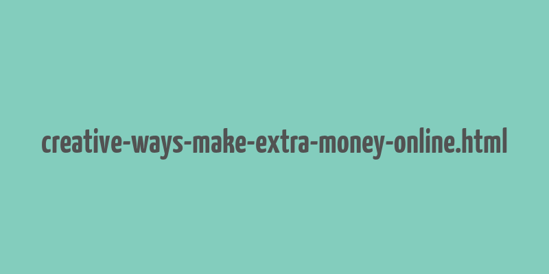 creative-ways-make-extra-money-online.html