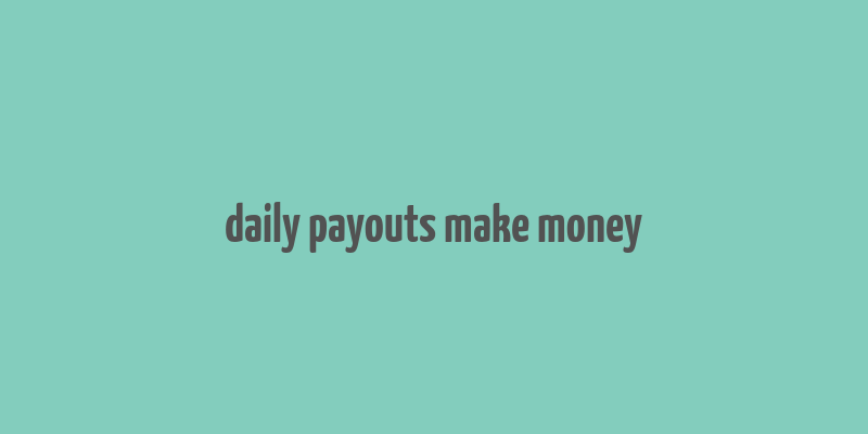 daily payouts make money