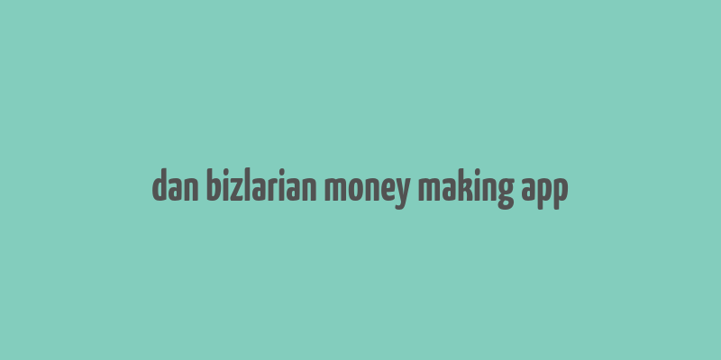 dan bizlarian money making app