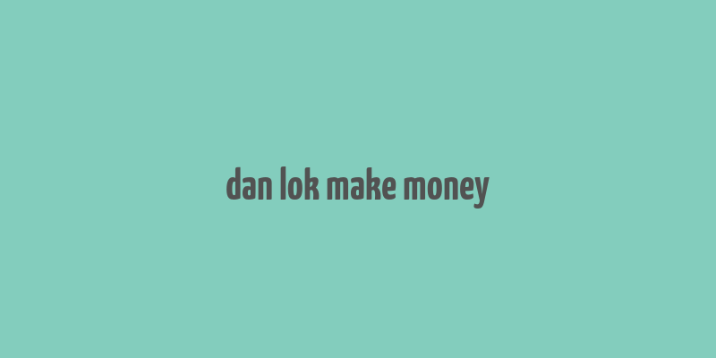 dan lok make money