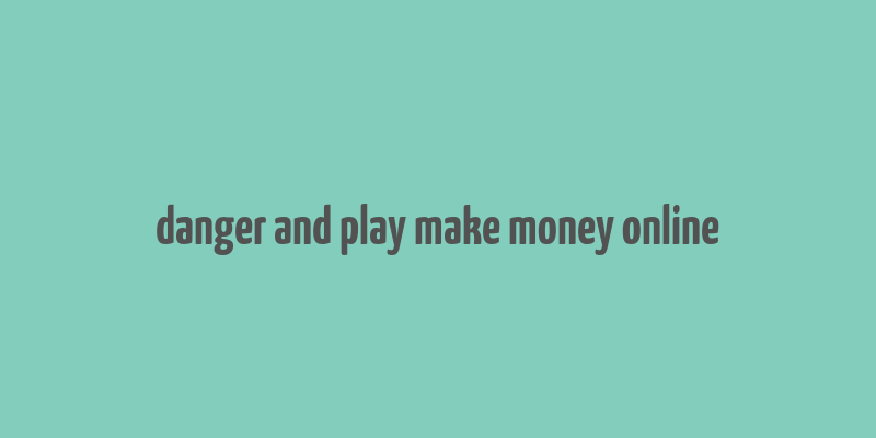 danger and play make money online