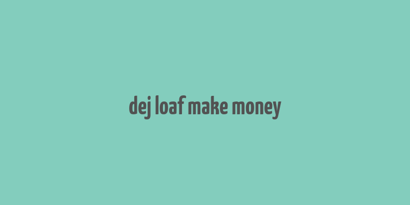 dej loaf make money