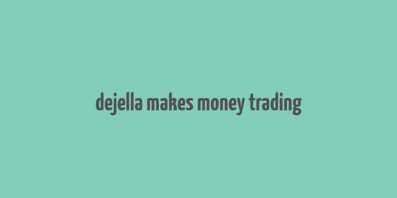 dejella makes money trading