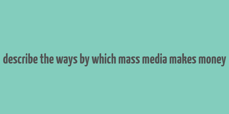 describe the ways by which mass media makes money