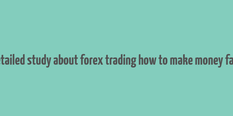 detailed study about forex trading how to make money fast