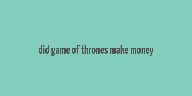 did game of thrones make money