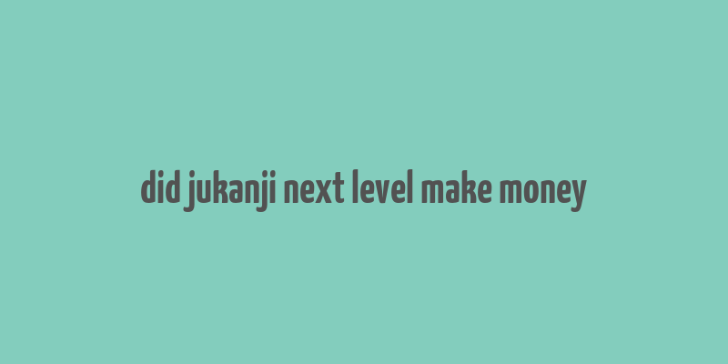 did jukanji next level make money