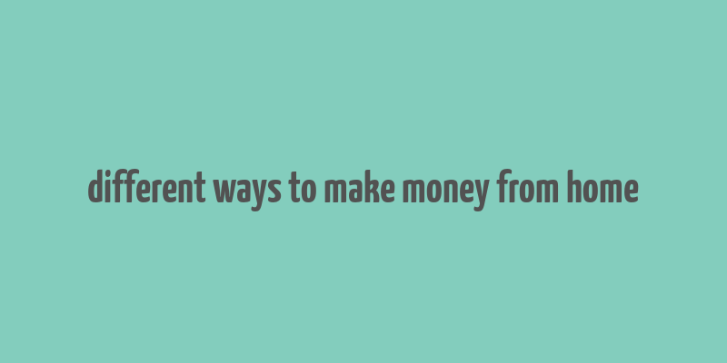 different ways to make money from home