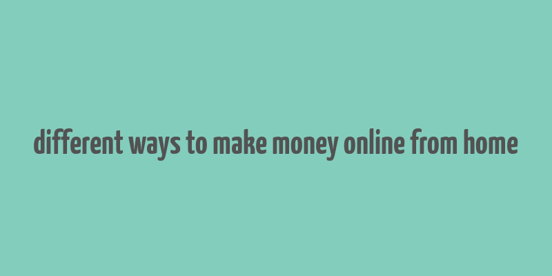 different ways to make money online from home