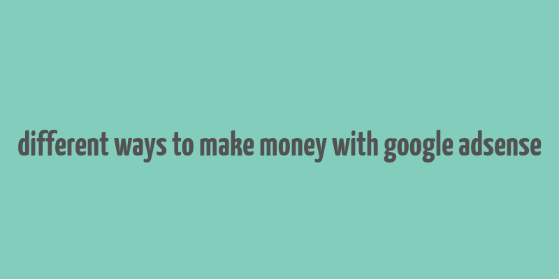 different ways to make money with google adsense